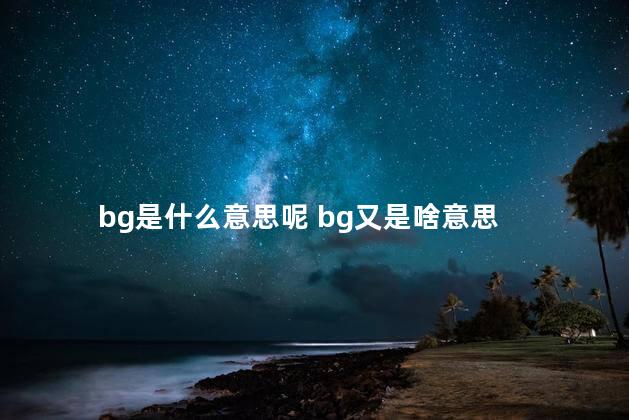 bg是什么意思呢 bg又是啥意思